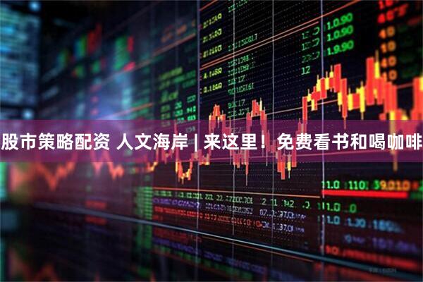 股市策略配资 人文海岸 | 来这里！免费看书和喝咖啡