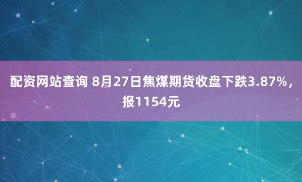 配资网站查询 8月27日焦煤期货收盘下跌3.87%，报1154元