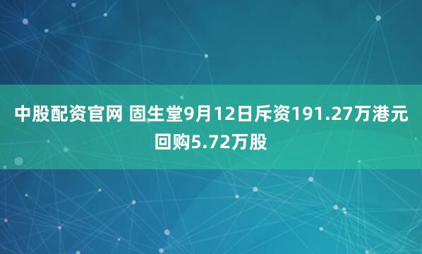 中股配资官网 固生堂9月12日斥资191.27万港元回购5.72万股