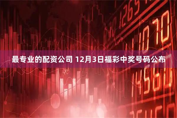 最专业的配资公司 12月3日福彩中奖号码公布