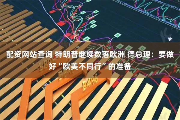 配资网站查询 特朗普继续数落欧洲 德总理：要做好“欧美不同行”的准备
