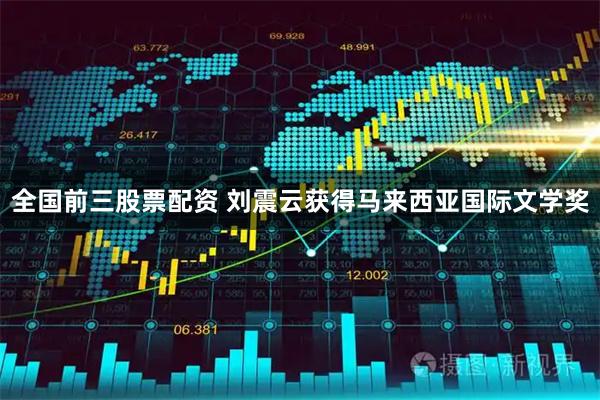 全国前三股票配资 刘震云获得马来西亚国际文学奖