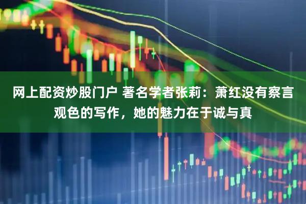 网上配资炒股门户 著名学者张莉：萧红没有察言观色的写作，她的魅力在于诚与真